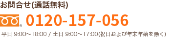 お問合せ(通話無料) フリーダイヤル® 0120-157-056 平日 9:00～18:00／土日 9:00～17:00(祝日および年末年始を除く)