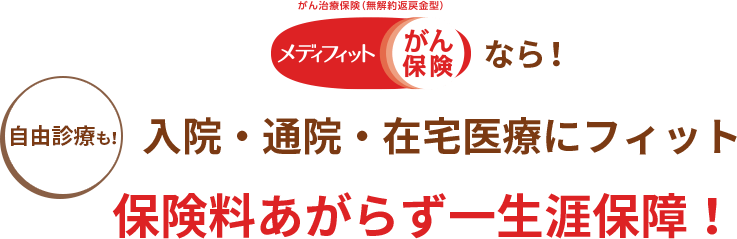 メディフィットがん保険なら！自由診療も入院・通院・在宅医療にフィット 保険料あがらず一生涯保障！