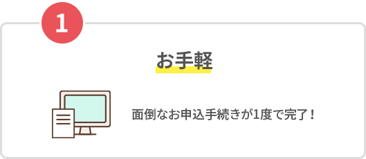 1お手軽 面倒なお申込手続きが1度で完了!