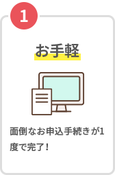 1お手軽 面倒なお申込手続きが1度で完了!