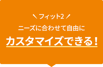 フィット2 ニーズに合わせて自由にカスタマイズできる！