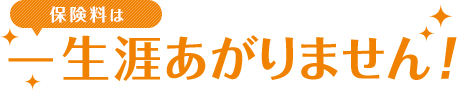 保険料は一生涯あがりません！