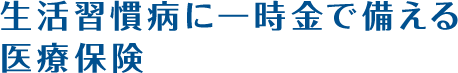 生活習慣病に一時金で備える医療保険