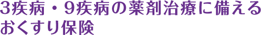 ３疾病・９疾病の薬剤治療に備えるおくすり保険