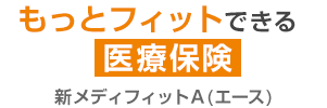 もっとフィットできる医療保険 新メディフィットＡ(エース)