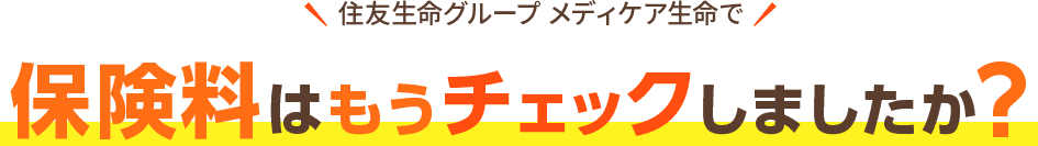 住友生命グループ メディケア生命で 保険料はもうチェックしましたか?