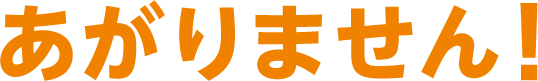 あがりません！