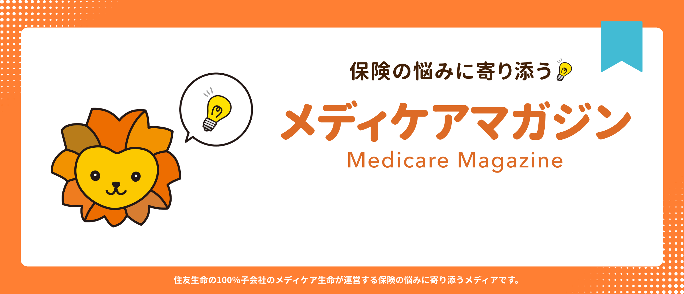 保険の悩みに寄り添う メディケアマガジン（Medicare Magazine）｜住友生命の100%子会社のメディケア生命が運営する保険の悩みに寄り添うメディアです。