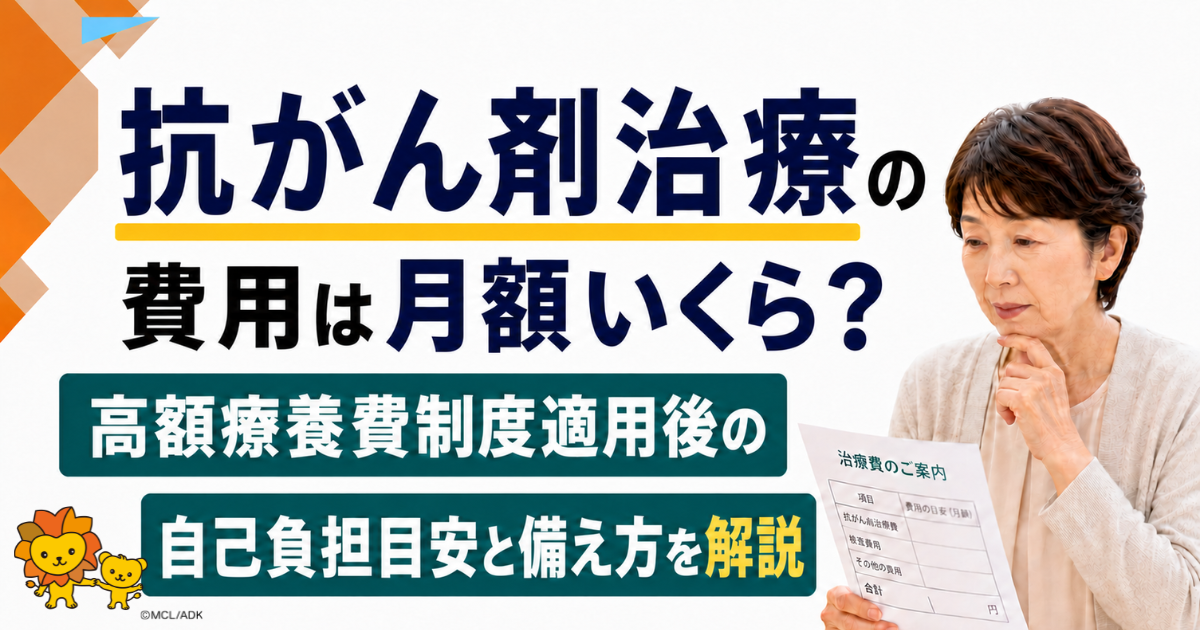 抗がん剤治療の費用は月額いくら？高額療養費制度適用後の自己負担目安と備え方