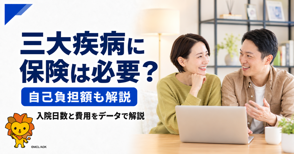 三大疾病とは？病気の一覧・入院日数・医療費と必要な備え方を解説
