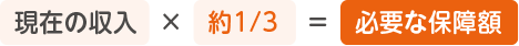現在の収入×約1/3＝必要な保障額